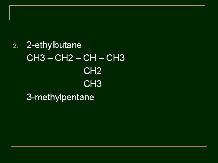 2. 2 -ethylbutane CH 3 – CH 2 – CH 3 CH 2 CH