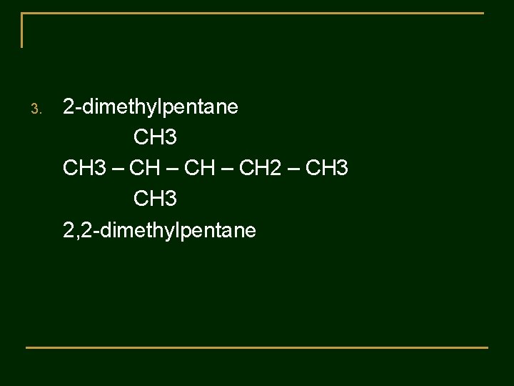 3. 2 -dimethylpentane CH 3 – CH 2 – CH 3 2, 2 -dimethylpentane