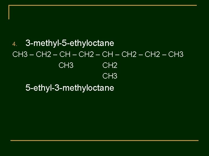 4. 3 -methyl-5 -ethyloctane CH 3 – CH 2 – CH 3 CH 2