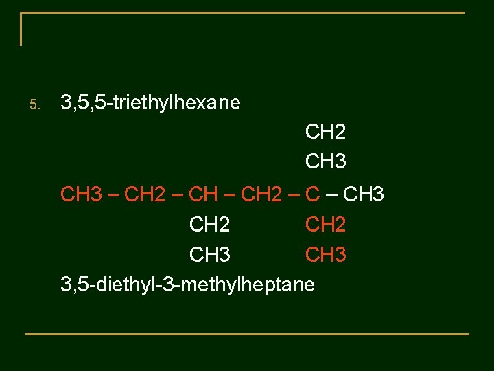 5. 3, 5, 5 -triethylhexane CH 2 CH 3 – CH 2 – CH