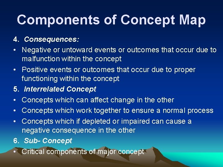 Components of Concept Map 4. Consequences: • Negative or untoward events or outcomes that