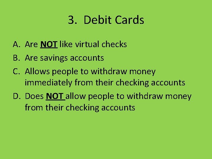 3. Debit Cards A. Are NOT like virtual checks B. Are savings accounts C.
