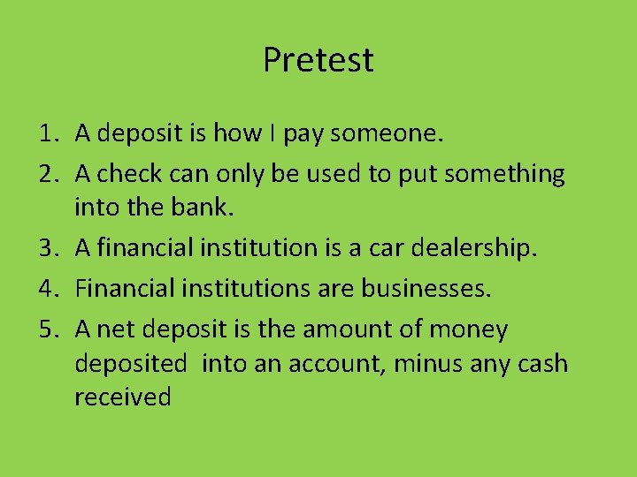 Pretest 1. A deposit is how I pay someone. 2. A check can only