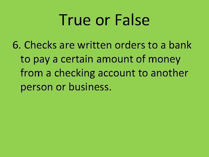 True or False 6. Checks are written orders to a bank to pay a