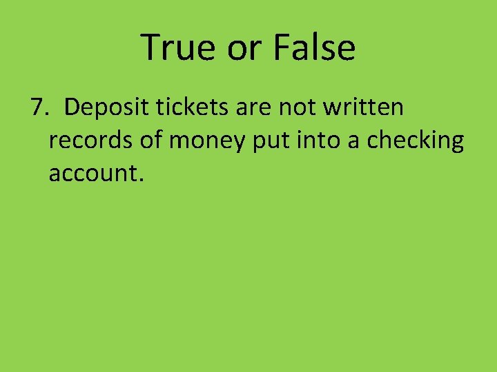 True or False 7. Deposit tickets are not written records of money put into