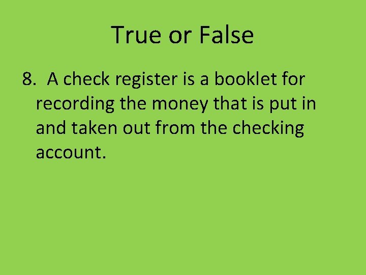 True or False 8. A check register is a booklet for recording the money