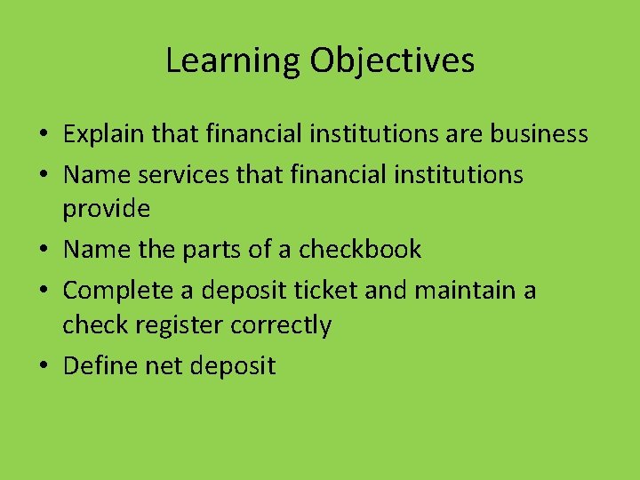 Learning Objectives • Explain that financial institutions are business • Name services that financial
