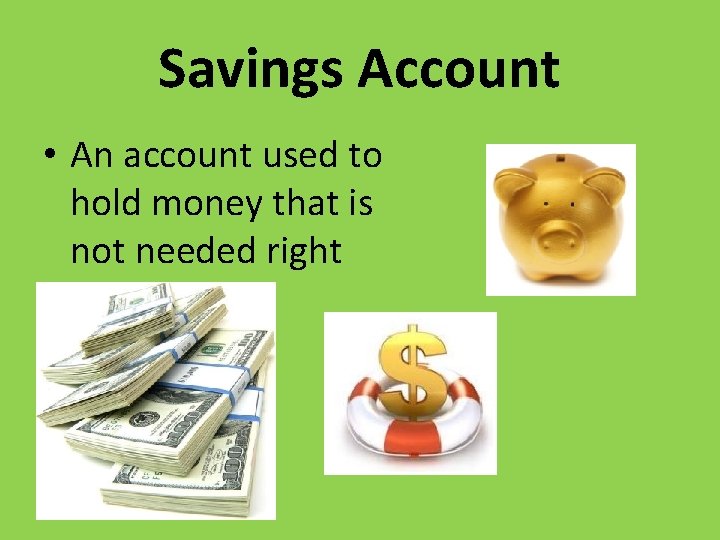 Savings Account • An account used to hold money that is not needed right