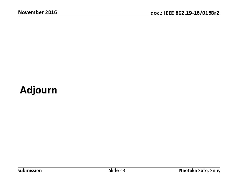November 2016 doc. : IEEE 802. 19 -16/0168 r 2 Adjourn Submission Slide 43 November 2016 doc. : IEEE 802. 19 -16/0168 r 2 Adjourn Submission Slide 43