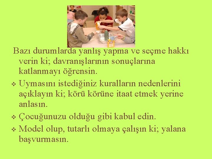 Bazı durumlarda yanlış yapma ve seçme hakkı verin ki; davranışlarının sonuçlarına katlanmayı öğrensin. v