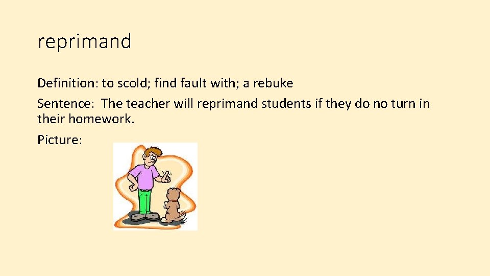 reprimand Definition: to scold; find fault with; a rebuke Sentence: The teacher will reprimand