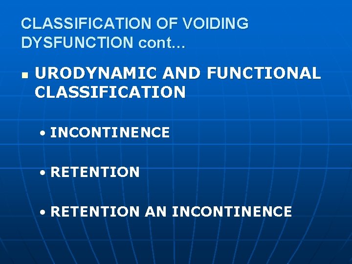 CLASSIFICATION OF VOIDING DYSFUNCTION cont… n URODYNAMIC AND FUNCTIONAL CLASSIFICATION • INCONTINENCE • RETENTION