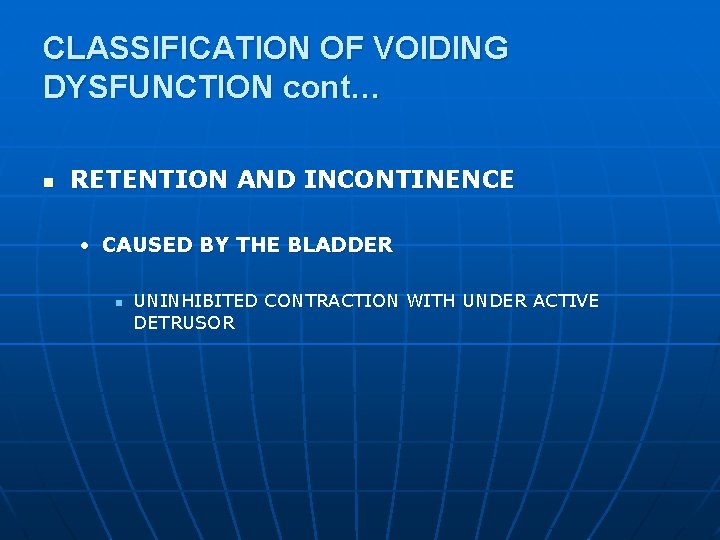 CLASSIFICATION OF VOIDING DYSFUNCTION cont… n RETENTION AND INCONTINENCE • CAUSED BY THE BLADDER