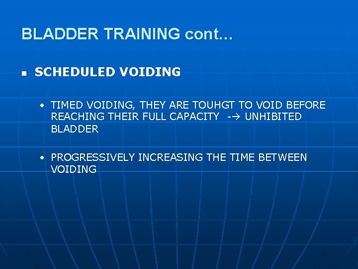 BLADDER TRAINING cont… n SCHEDULED VOIDING • TIMED VOIDING, THEY ARE TOUHGT TO VOID