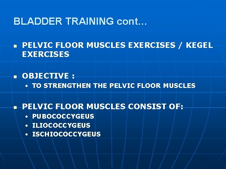 BLADDER TRAINING cont… n n PELVIC FLOOR MUSCLES EXERCISES / KEGEL EXERCISES OBJECTIVE :