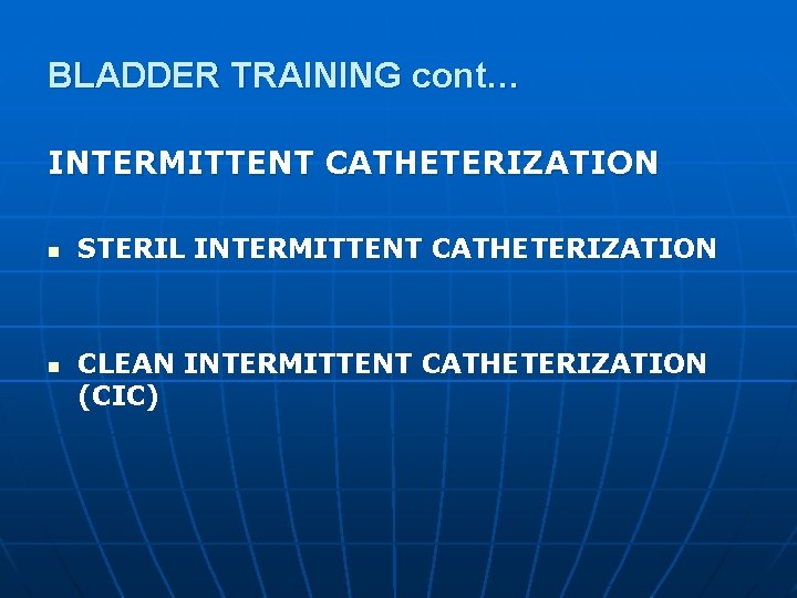 BLADDER TRAINING cont… INTERMITTENT CATHETERIZATION n n STERIL INTERMITTENT CATHETERIZATION CLEAN INTERMITTENT CATHETERIZATION (CIC)