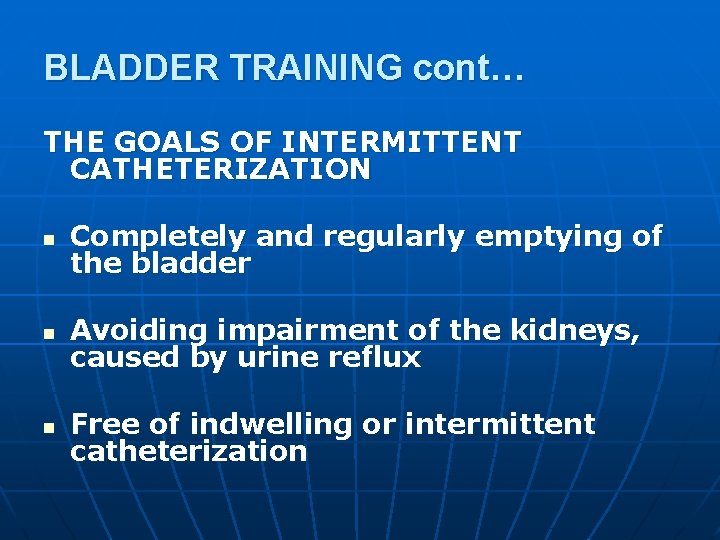 BLADDER TRAINING cont… THE GOALS OF INTERMITTENT CATHETERIZATION n Completely and regularly emptying of