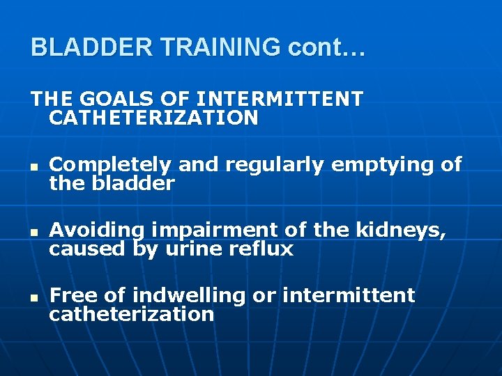 BLADDER TRAINING cont… THE GOALS OF INTERMITTENT CATHETERIZATION n Completely and regularly emptying of