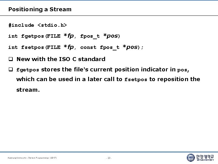 Positioning a Stream #include <stdio. h> int fgetpos(FILE *fp, fpos_t *pos) int fsetpos(FILE *fp,