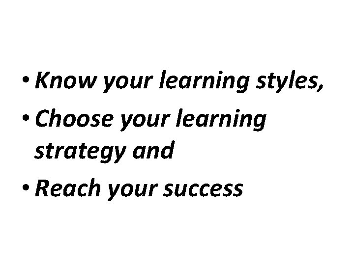  • Know your learning styles, • Choose your learning strategy and • Reach