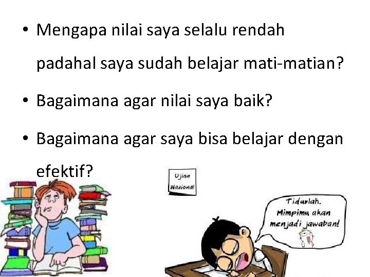  • Mengapa nilai saya selalu rendah padahal saya sudah belajar mati-matian? • Bagaimana