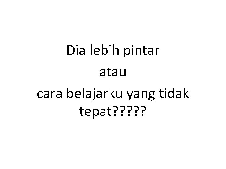 Dia lebih pintar atau cara belajarku yang tidak tepat? ? ? 