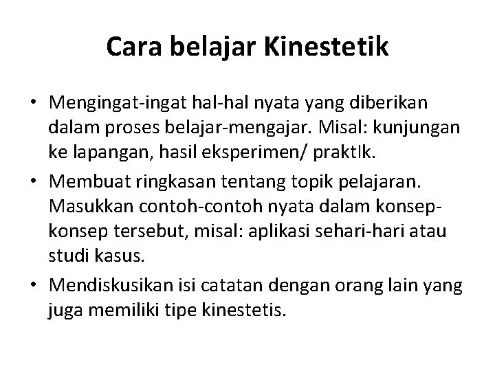 Cara belajar Kinestetik • Mengingat-ingat hal-hal nyata yang diberikan dalam proses belajar-mengajar. Misal: kunjungan