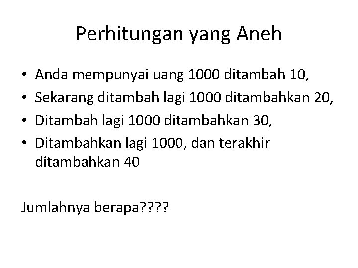 Perhitungan yang Aneh • • Anda mempunyai uang 1000 ditambah 10, Sekarang ditambah lagi