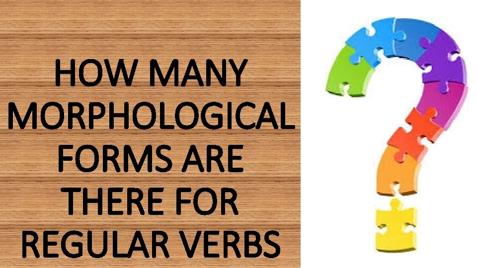 HOW MANY MORPHOLOGICAL FORMS ARE THERE FOR REGULAR VERBS 