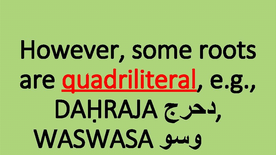 However, some roots are quadriliteral, e. g. , DAḤRAJA ﺩﺣﺮﺝ , WASWASA ﻭﺳﻮ 