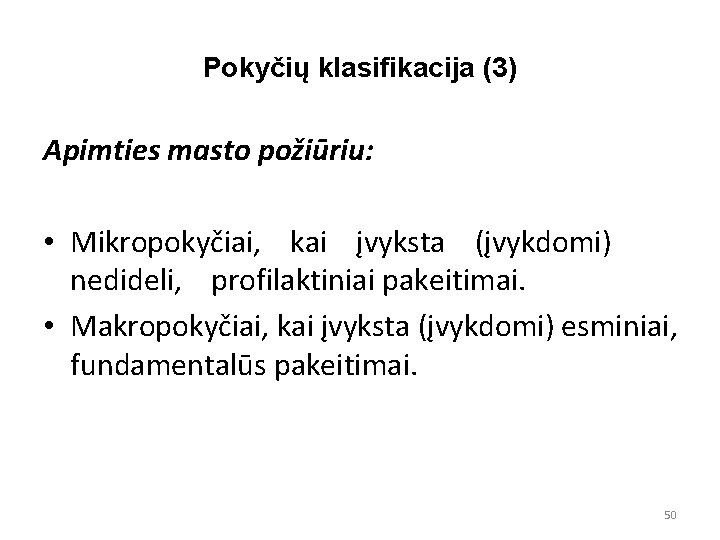 Pokyčių klasifikacija (3) Apimties masto požiūriu: • Mikropokyčiai, kai įvyksta (įvykdomi) nedideli, profilaktiniai pakeitimai.