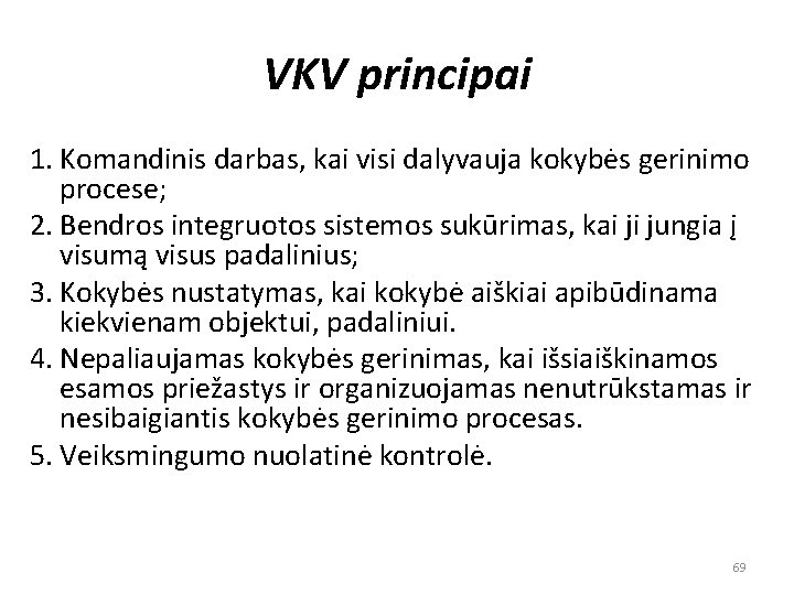 VKV principai 1. Komandinis darbas, kai visi dalyvauja kokybės gerinimo procese; 2. Bendros integruotos