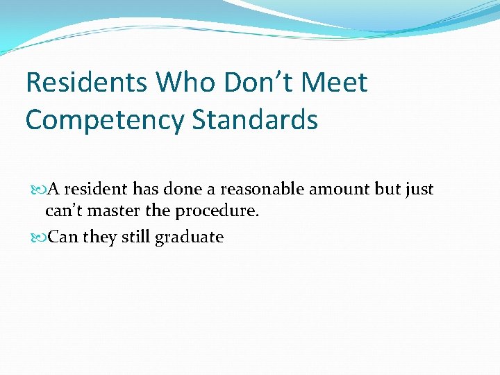 Residents Who Don’t Meet Competency Standards A resident has done a reasonable amount but