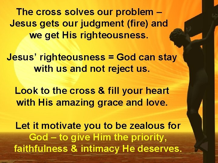 The cross solves our problem – Jesus gets our judgment (fire) and we get