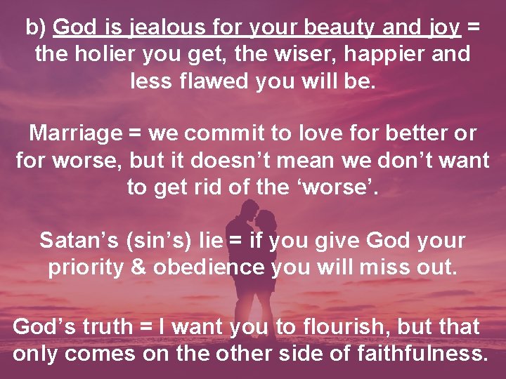 b) God is jealous for your beauty and joy = the holier you get,