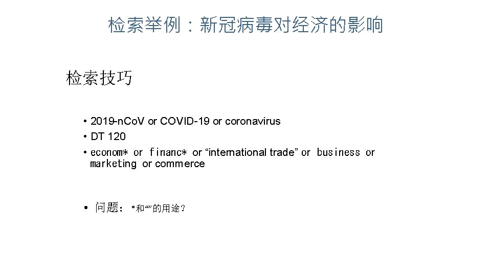 检索举例：新冠病毒对经济的影响 检索技巧 • 2019 -n. Co. V or COVID-19 or coronavirus • DT 120