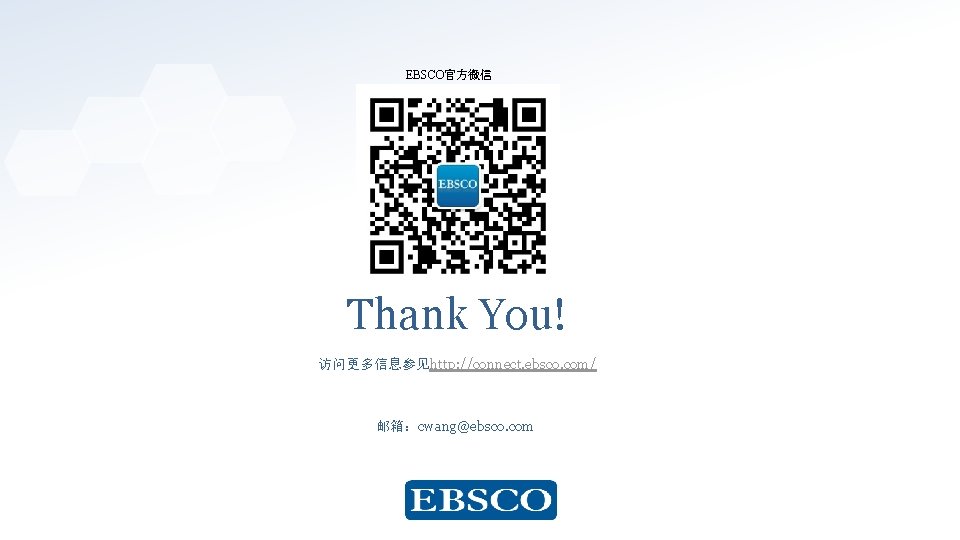 EBSCO官方微信 Thank You! 访问更多信息参见http: //connect. ebsco. com/ 邮箱：cwang@ebsco. com www. ebsco. com 