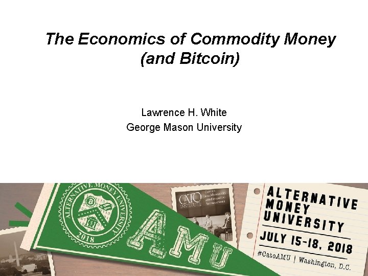 The Economics of Commodity Money (and Bitcoin) Lawrence H. White George Mason University 