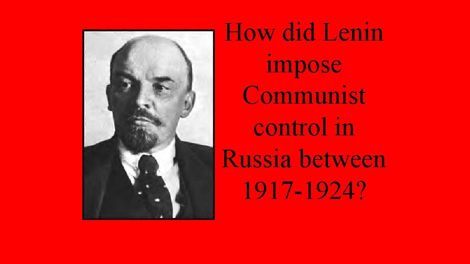 How did Lenin impose Communist control in Russia between 1917 -1924? 