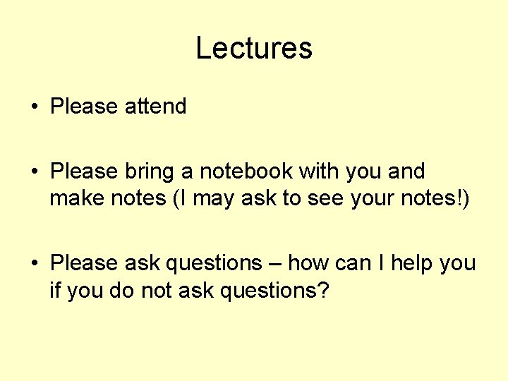Lectures • Please attend • Please bring a notebook with you and make notes