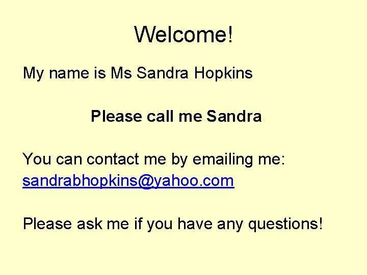 Welcome! My name is Ms Sandra Hopkins Please call me Sandra You can contact