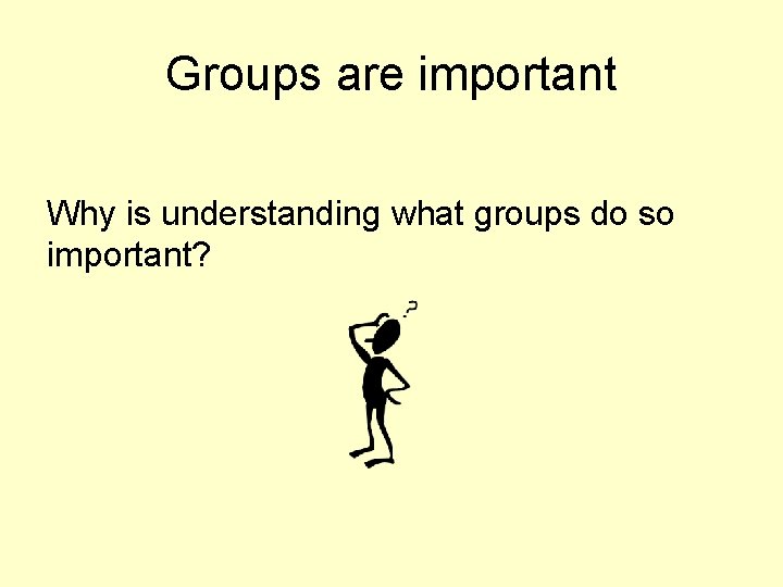 Groups are important Why is understanding what groups do so important? 