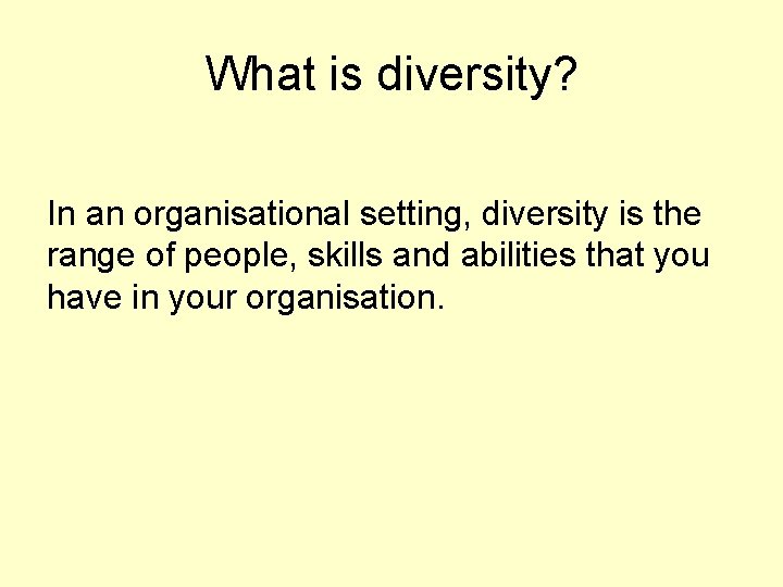 What is diversity? In an organisational setting, diversity is the range of people, skills