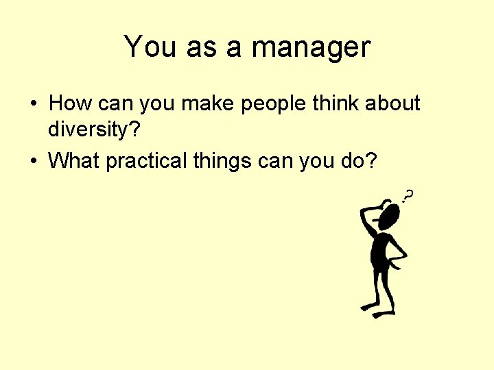 You as a manager • How can you make people think about diversity? •