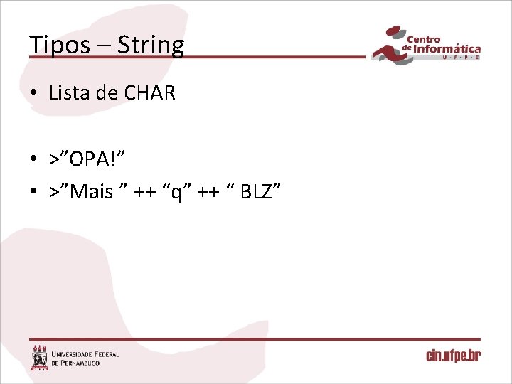 Tipos – String • Lista de CHAR • >”OPA!” • >”Mais ” ++ “q”