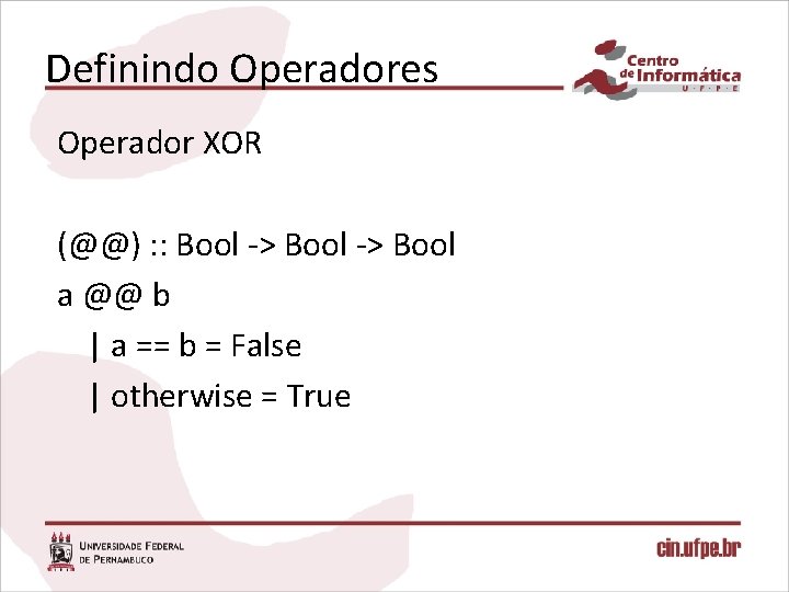 Definindo Operadores Operador XOR (@@) : : Bool -> Bool a @@ b |