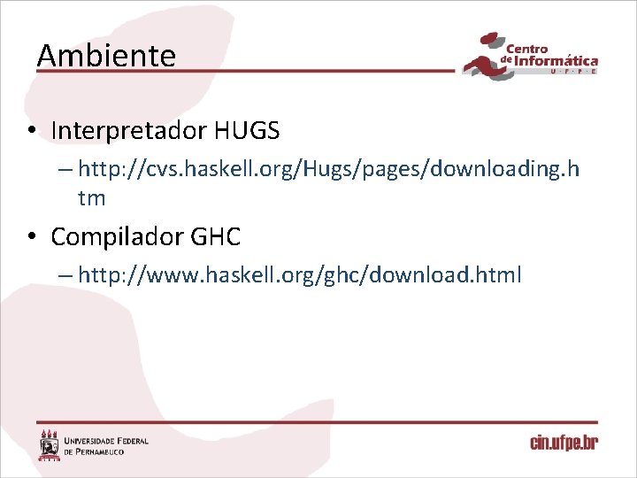 Ambiente • Interpretador HUGS – http: //cvs. haskell. org/Hugs/pages/downloading. h tm • Compilador GHC
