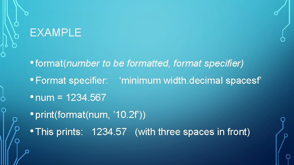 EXAMPLE • format(number to be formatted, format specifier) • Format specifier: ‘minimum width. decimal EXAMPLE • format(number to be formatted, format specifier) • Format specifier: ‘minimum width. decimal