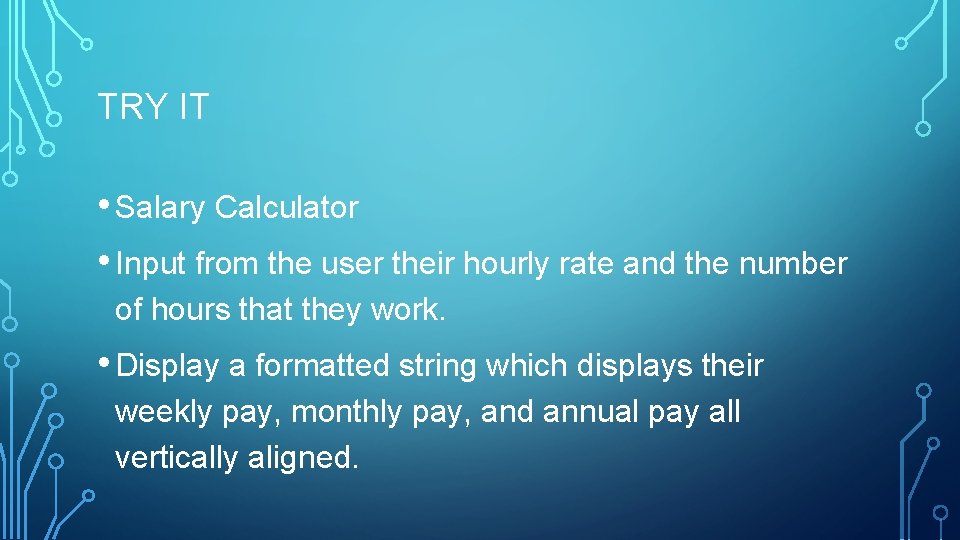 TRY IT • Salary Calculator • Input from the user their hourly rate and TRY IT • Salary Calculator • Input from the user their hourly rate and