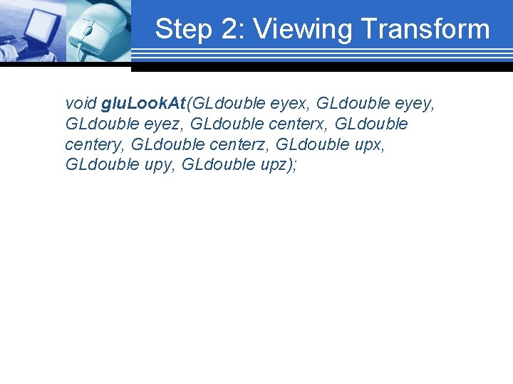 Step 2: Viewing Transform void glu. Look. At(GLdouble eyex, GLdouble eyey, GLdouble eyez, GLdouble